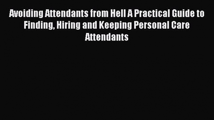 Read Avoiding Attendants from Hell A Practical Guide to Finding Hiring and Keeping Personal