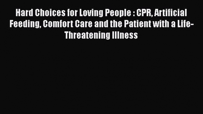 Read Hard Choices for Loving People: CPR Artificial Feeding Comfort Care and the Patient with