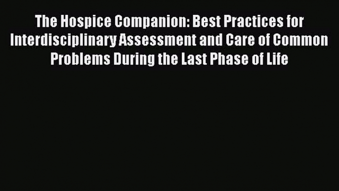 Read The Hospice Companion: Best Practices for Interdisciplinary Assessment and Care of Common