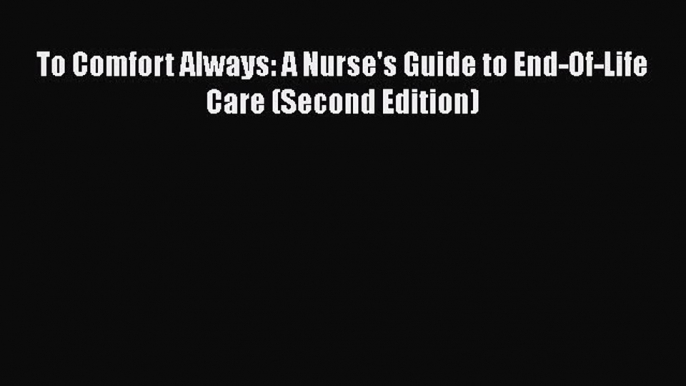 Download To Comfort Always: A Nurse's Guide to End-Of-Life Care (Second Edition) PDF Online