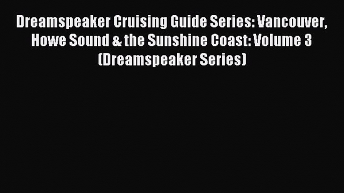 Read Dreamspeaker Cruising Guide Series: Vancouver Howe Sound & the Sunshine Coast: Volume