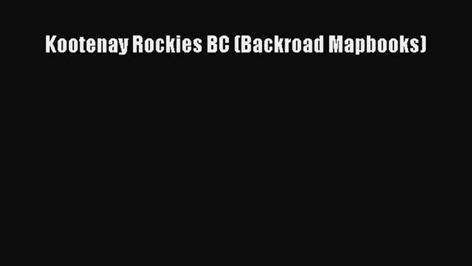 Read Kootenay Rockies BC (Backroad Mapbooks) Ebook Free