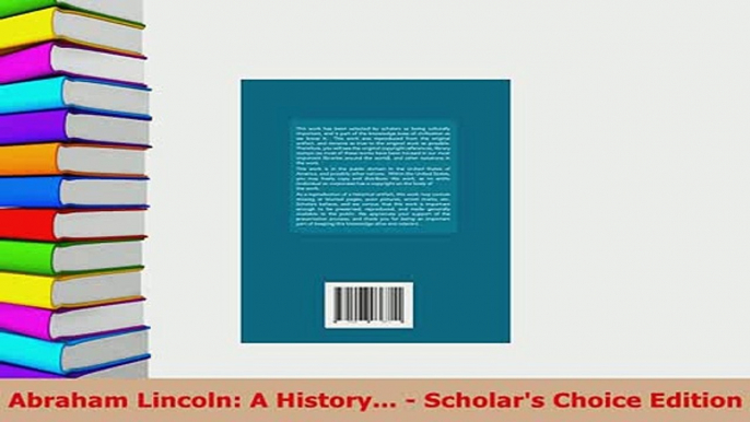 Download  Abraham Lincoln A History  Scholars Choice Edition PDF Full Ebook