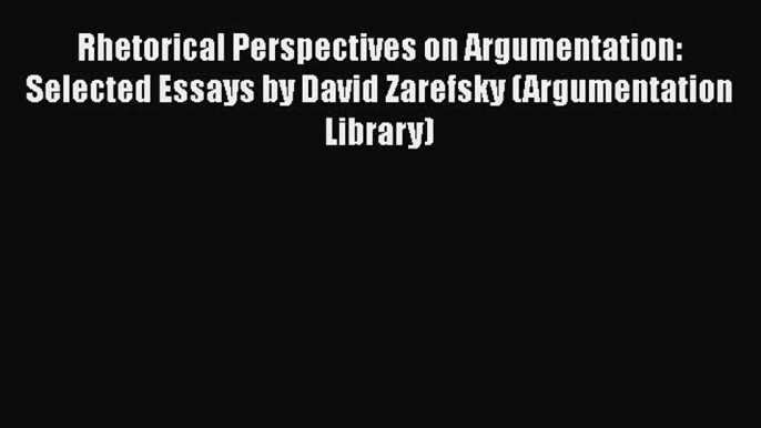 [Read book] Rhetorical Perspectives on Argumentation: Selected Essays by David Zarefsky (Argumentation