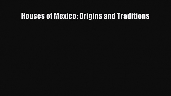 Read Houses of Mexico: Origins and Traditions Ebook Free