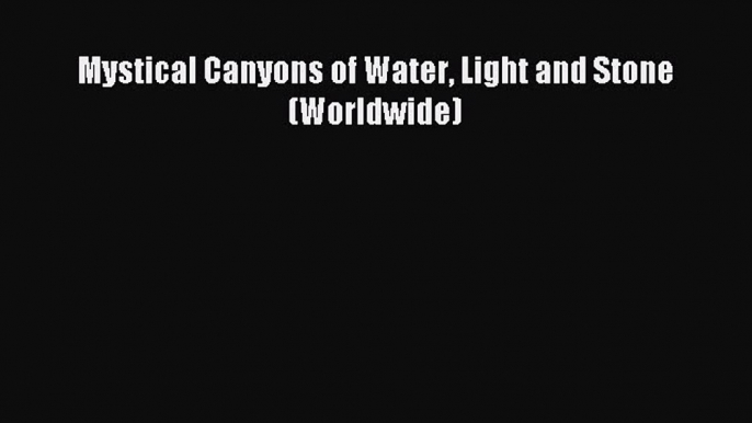 Read Mystical Canyons of Water Light and Stone (Worldwide) Ebook Free