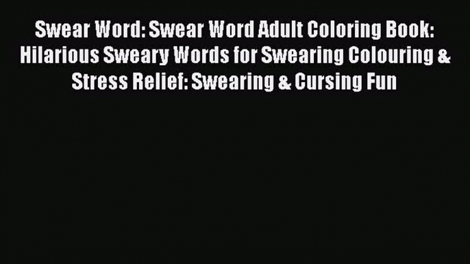 Read Swear Word: Swear Word Adult Coloring Book: Hilarious Sweary Words for Swearing Colouring