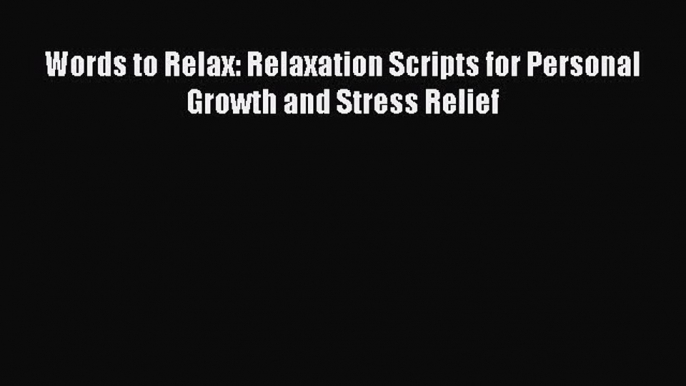 Download Words to Relax: Relaxation Scripts for Personal Growth and Stress Relief Ebook Free