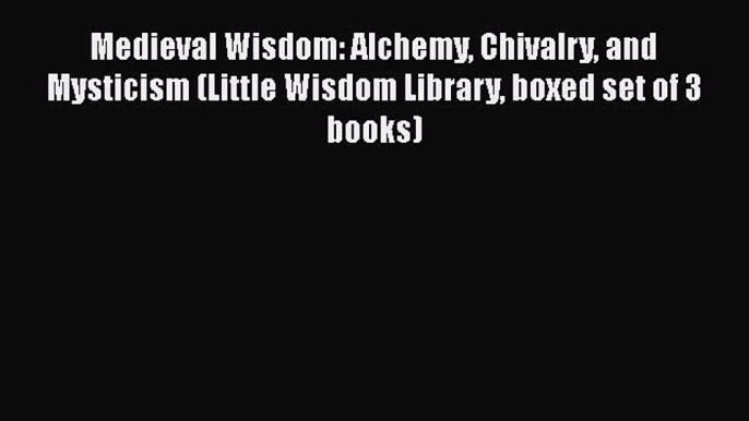 [Read book] Medieval Wisdom: Alchemy Chivalry and Mysticism (Little Wisdom Library boxed set