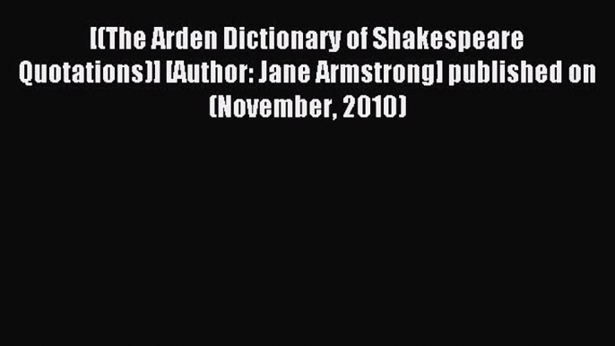 Read [(The Arden Dictionary of Shakespeare Quotations)] [Author: Jane Armstrong] published