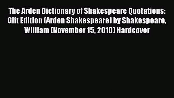 Read The Arden Dictionary of Shakespeare Quotations: Gift Edition (Arden Shakespeare) by Shakespeare