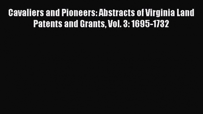 Read Cavaliers and Pioneers: Abstracts of Virginia Land Patents and Grants Vol. 3: 1695-1732