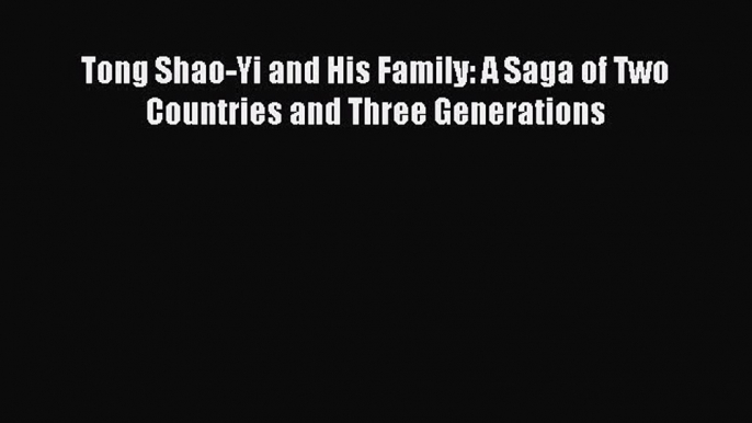 Read Tong Shao-Yi and His Family: A Saga of Two Countries and Three Generations Ebook Free