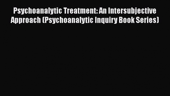 Read Psychoanalytic Treatment: An Intersubjective Approach (Psychoanalytic Inquiry Book Series)