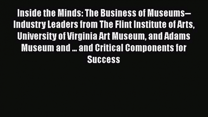 [Read Book] Inside the Minds: The Business of Museums--Industry Leaders from The Flint Institute