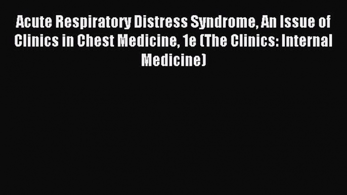 Read Acute Respiratory Distress Syndrome An Issue of Clinics in Chest Medicine 1e (The Clinics: