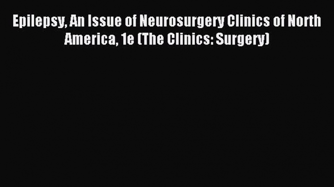 Read Epilepsy An Issue of Neurosurgery Clinics of North America 1e (The Clinics: Surgery) Ebook