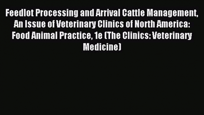 Read Feedlot Processing and Arrival Cattle Management An Issue of Veterinary Clinics of North