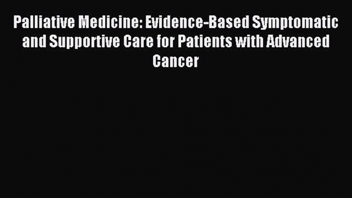 Read Palliative Medicine: Evidence-Based Symptomatic and Supportive Care for Patients with