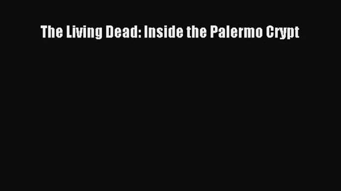 Read The Living Dead: Inside the Palermo Crypt Ebook Free