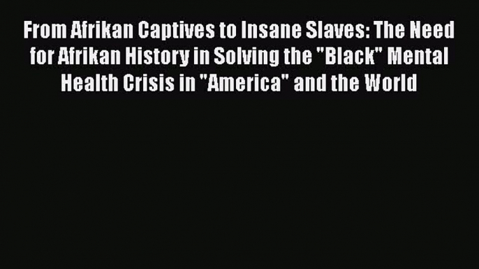 [Read book] From Afrikan Captives to Insane Slaves: The Need for Afrikan History in Solving