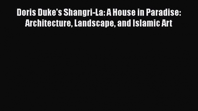 Download Doris Duke's Shangri-La: A House in Paradise: Architecture Landscape and Islamic Art