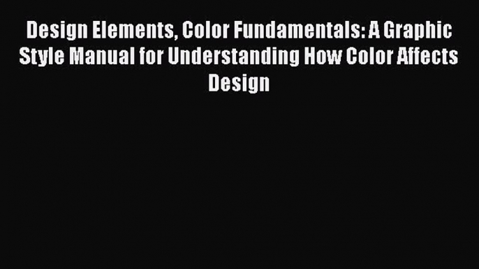 Read Design Elements Color Fundamentals: A Graphic Style Manual for Understanding How Color