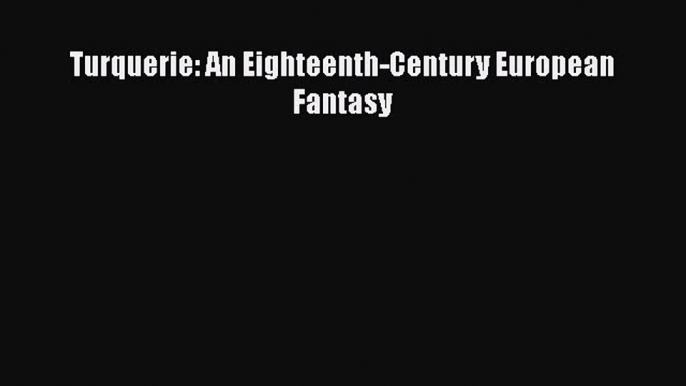 Read Turquerie: An Eighteenth-Century European Fantasy Ebook