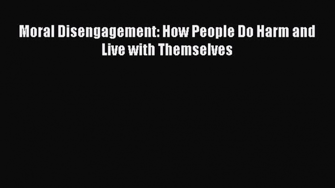 [Read book] Moral Disengagement: How People Do Harm and Live with Themselves [PDF] Full Ebook