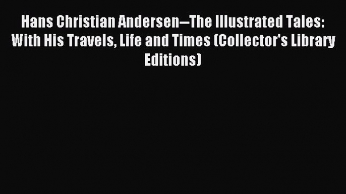 Read Hans Christian Andersen--The Illustrated Tales: With His Travels Life and Times (Collector's