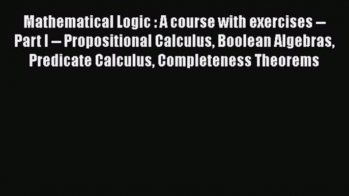 [Read book] Mathematical Logic : A course with exercises -- Part I -- Propositional Calculus