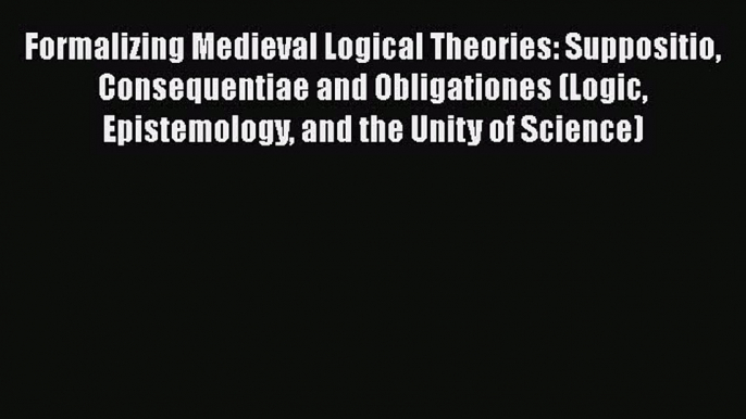 [Read book] Formalizing Medieval Logical Theories: Suppositio Consequentiae and Obligationes