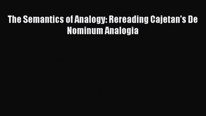 [Read book] The Semantics of Analogy: Rereading Cajetan's De Nominum Analogia [PDF] Online