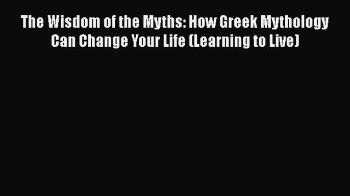 [Read book] The Wisdom of the Myths: How Greek Mythology Can Change Your Life (Learning to