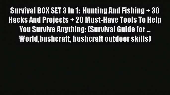 PDF Survival BOX SET 3 In 1:  Hunting And Fishing + 30 Hacks And Projects + 20 Must-Have Tools