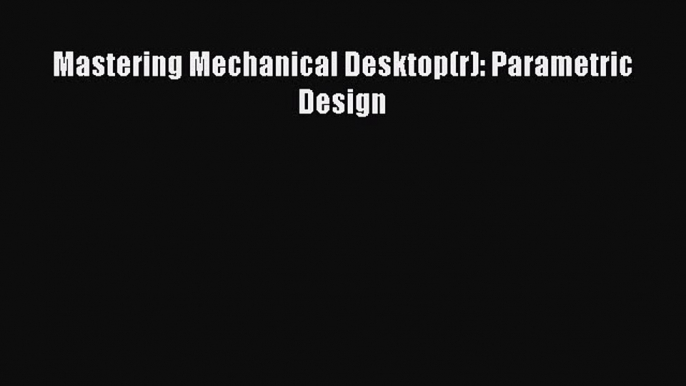 [Read Book] Mastering Mechanical Desktop(r): Parametric Design  EBook