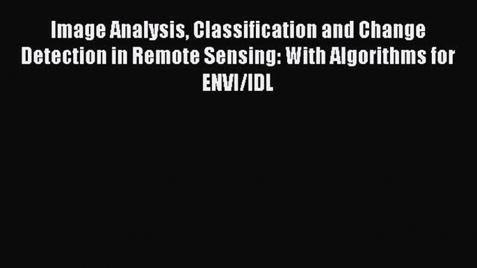 [Read Book] Image Analysis Classification and Change Detection in Remote Sensing: With Algorithms