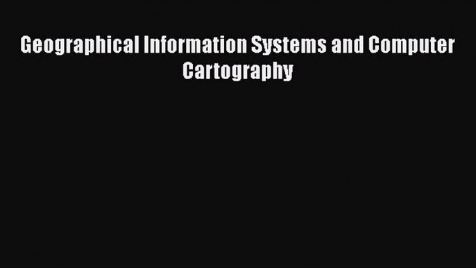 [Read Book] Geographical Information Systems and Computer Cartography  EBook