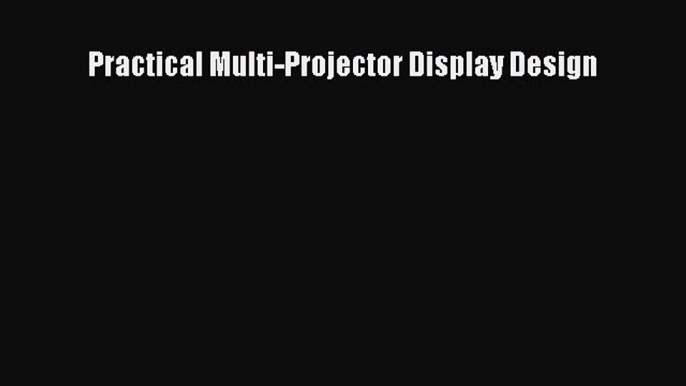 [Read Book] Practical Multi-Projector Display Design  EBook