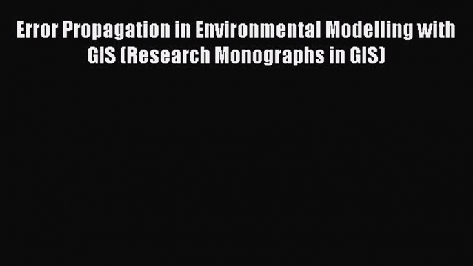 [Read Book] Error Propagation in Environmental Modelling with GIS (Research Monographs in GIS)