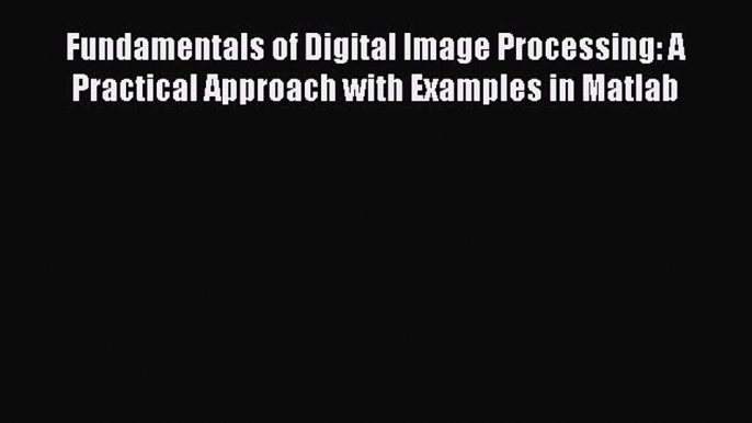 [Read Book] Fundamentals of Digital Image Processing: A Practical Approach with Examples in