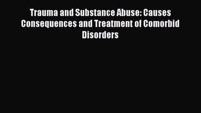 Read Trauma and Substance Abuse: Causes Consequences and Treatment of Comorbid Disorders PDF