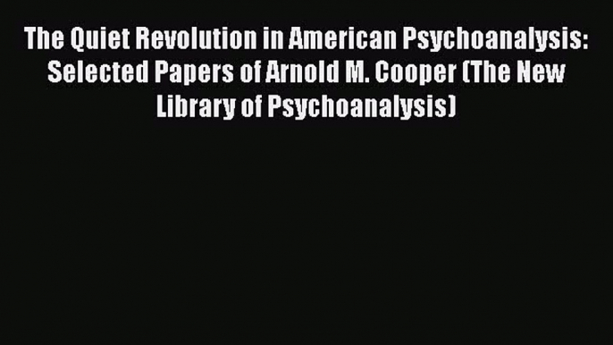 [Read book] The Quiet Revolution in American Psychoanalysis: Selected Papers of Arnold M. Cooper