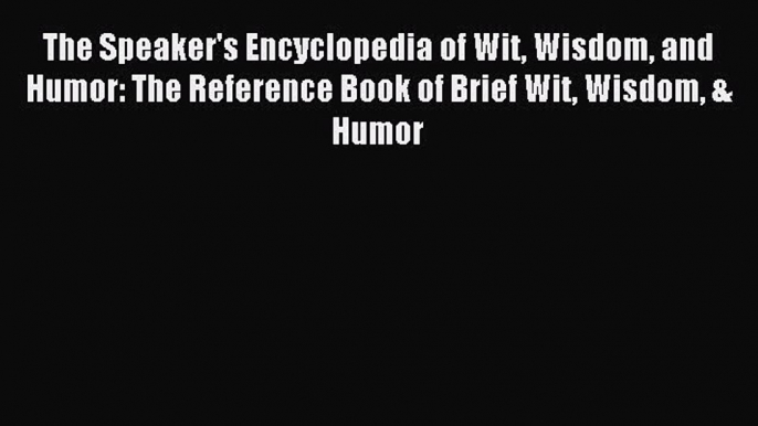 Download The Speaker's Encyclopedia of Wit Wisdom and Humor: The Reference Book of Brief Wit