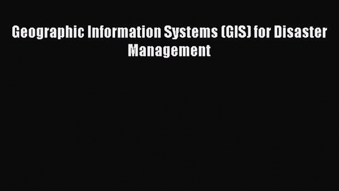 [Read Book] Geographic Information Systems (GIS) for Disaster Management  EBook