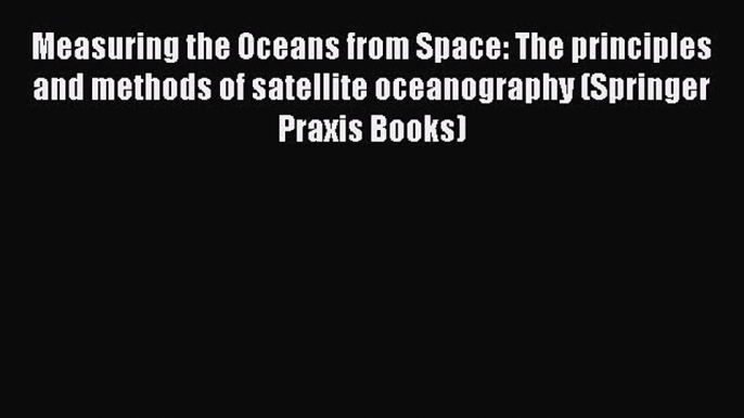 [Read Book] Measuring the Oceans from Space: The principles and methods of satellite oceanography