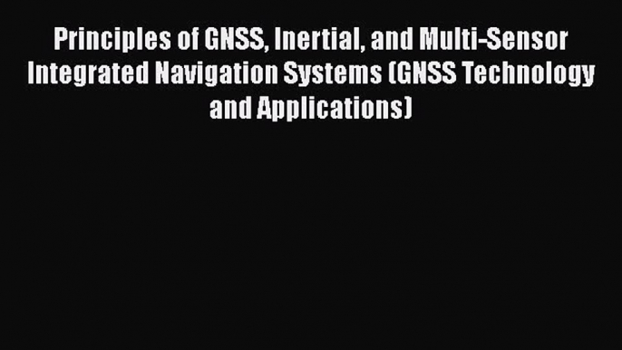 [Read Book] Principles of GNSS Inertial and Multi-Sensor Integrated Navigation Systems (GNSS