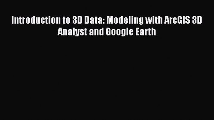 [Read Book] Introduction to 3D Data: Modeling with ArcGIS 3D Analyst and Google Earth  EBook