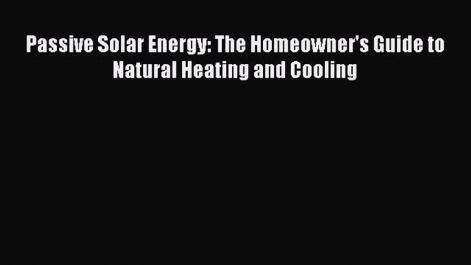 [Read Book] Passive Solar Energy: The Homeowner's Guide to Natural Heating and Cooling  Read