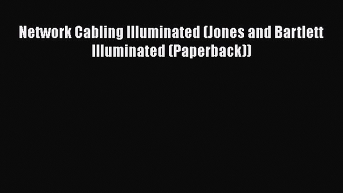 [Read Book] Network Cabling Illuminated (Jones and Bartlett Illuminated (Paperback))  Read